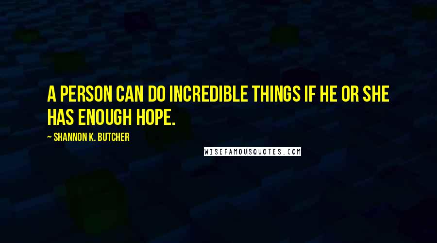 Shannon K. Butcher Quotes: A person can do incredible things if he or she has enough hope.