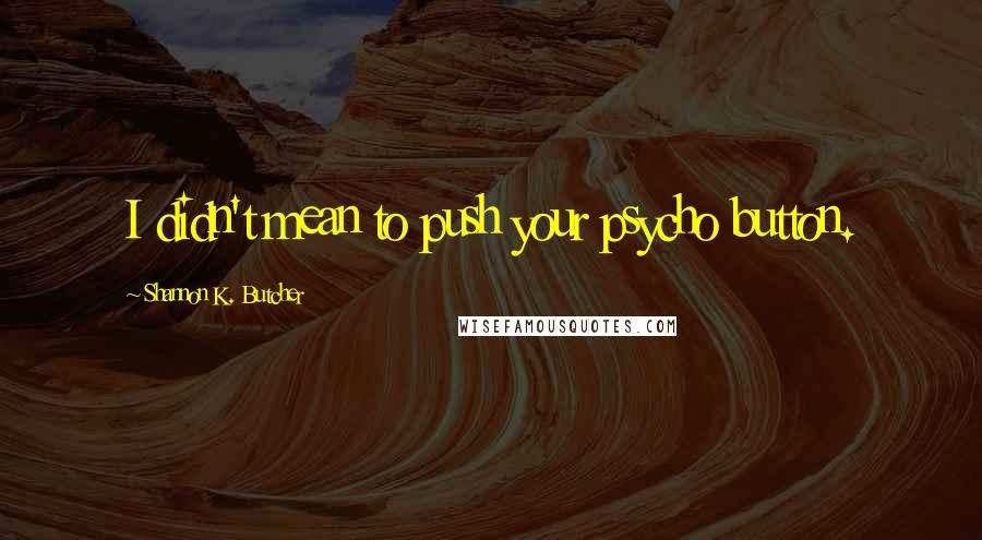 Shannon K. Butcher Quotes: I didn't mean to push your psycho button.