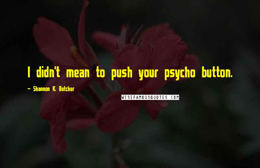 Shannon K. Butcher Quotes: I didn't mean to push your psycho button.