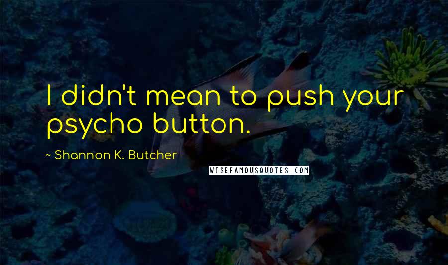 Shannon K. Butcher Quotes: I didn't mean to push your psycho button.