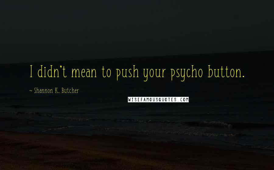 Shannon K. Butcher Quotes: I didn't mean to push your psycho button.