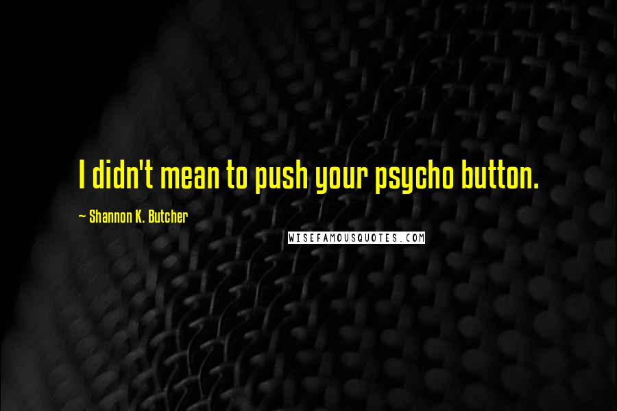 Shannon K. Butcher Quotes: I didn't mean to push your psycho button.