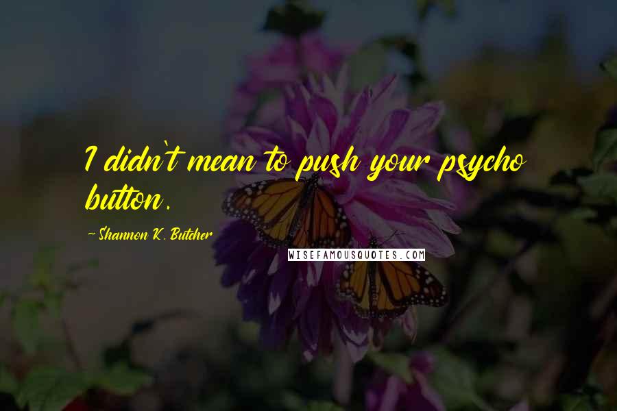 Shannon K. Butcher Quotes: I didn't mean to push your psycho button.