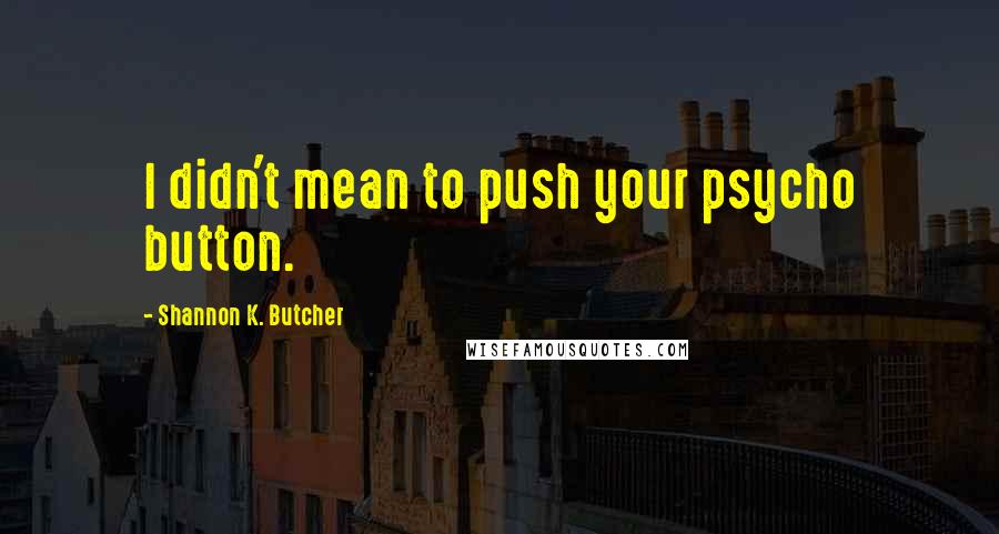 Shannon K. Butcher Quotes: I didn't mean to push your psycho button.