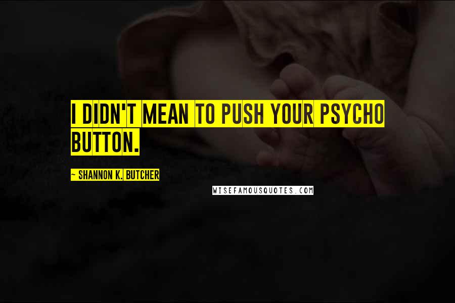 Shannon K. Butcher Quotes: I didn't mean to push your psycho button.