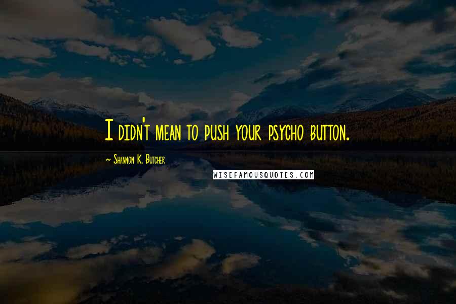 Shannon K. Butcher Quotes: I didn't mean to push your psycho button.