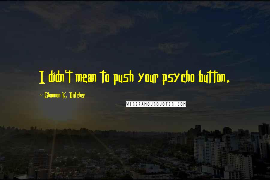 Shannon K. Butcher Quotes: I didn't mean to push your psycho button.