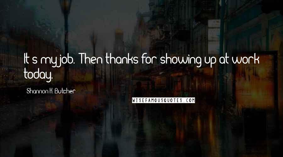 Shannon K. Butcher Quotes: It's my job.""Then thanks for showing up at work today.