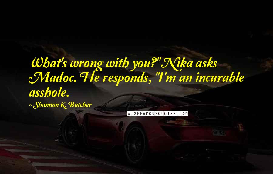 Shannon K. Butcher Quotes: What's wrong with you?" Nika asks Madoc. He responds, "I'm an incurable asshole.