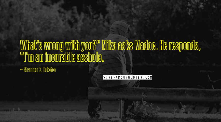 Shannon K. Butcher Quotes: What's wrong with you?" Nika asks Madoc. He responds, "I'm an incurable asshole.