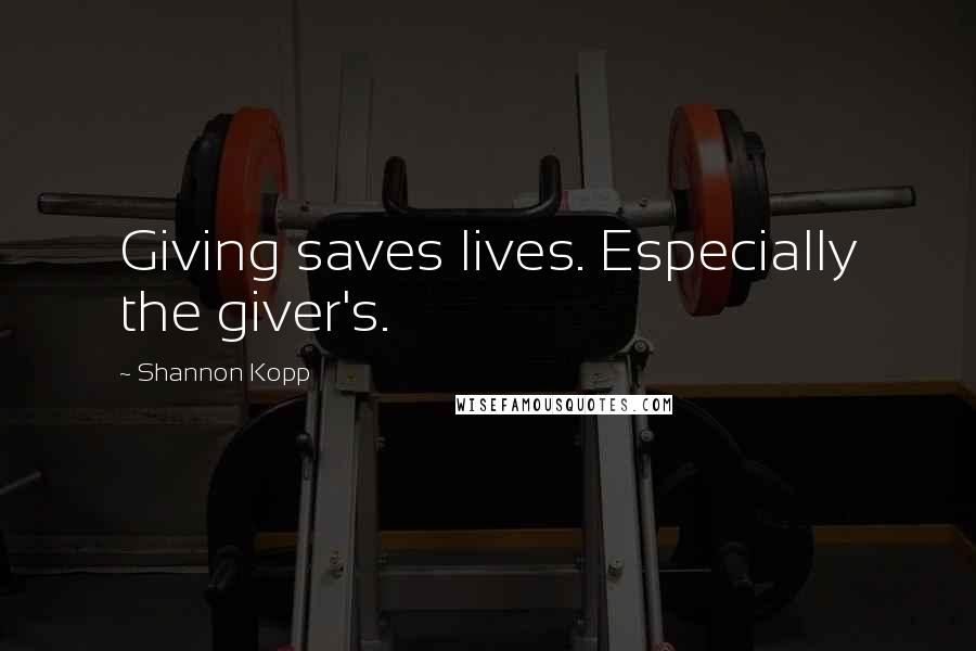 Shannon Kopp Quotes: Giving saves lives. Especially the giver's.