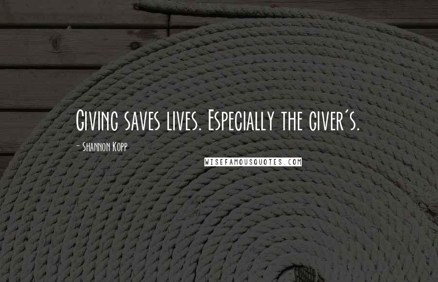 Shannon Kopp Quotes: Giving saves lives. Especially the giver's.