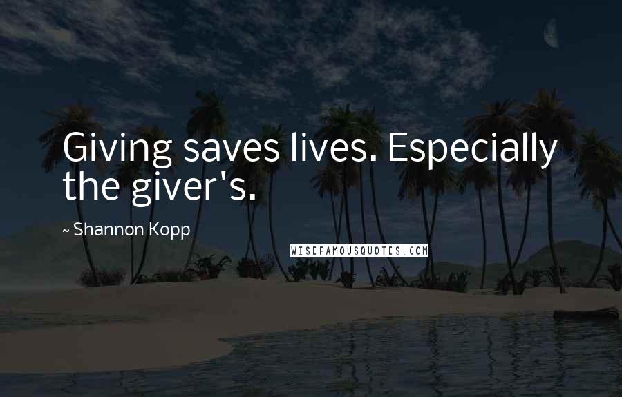 Shannon Kopp Quotes: Giving saves lives. Especially the giver's.