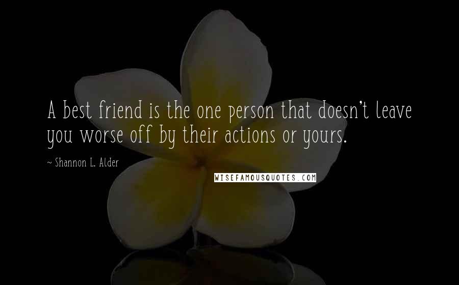Shannon L. Alder Quotes: A best friend is the one person that doesn't leave you worse off by their actions or yours.