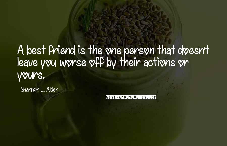 Shannon L. Alder Quotes: A best friend is the one person that doesn't leave you worse off by their actions or yours.