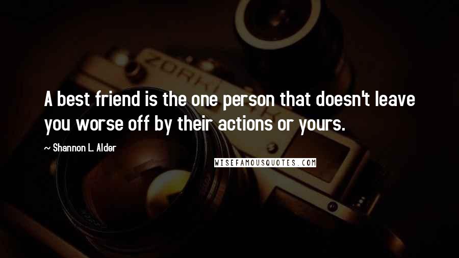 Shannon L. Alder Quotes: A best friend is the one person that doesn't leave you worse off by their actions or yours.