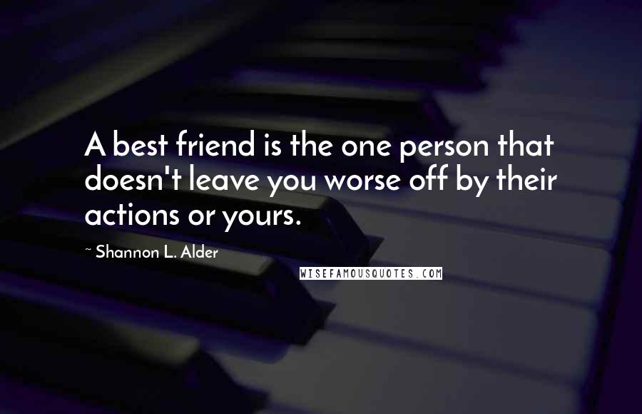 Shannon L. Alder Quotes: A best friend is the one person that doesn't leave you worse off by their actions or yours.
