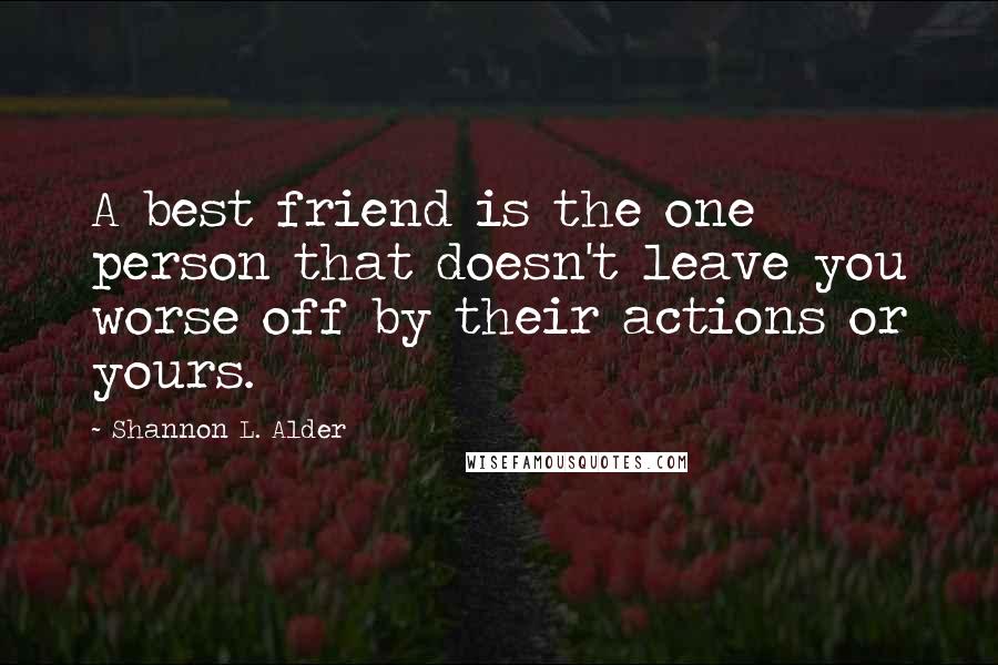Shannon L. Alder Quotes: A best friend is the one person that doesn't leave you worse off by their actions or yours.