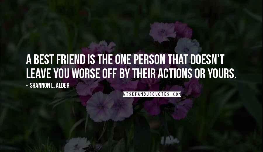 Shannon L. Alder Quotes: A best friend is the one person that doesn't leave you worse off by their actions or yours.