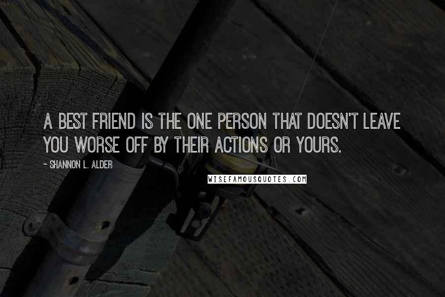 Shannon L. Alder Quotes: A best friend is the one person that doesn't leave you worse off by their actions or yours.