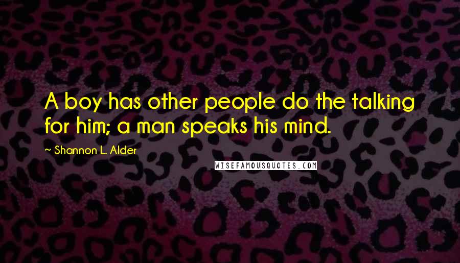 Shannon L. Alder Quotes: A boy has other people do the talking for him; a man speaks his mind.