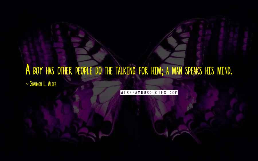 Shannon L. Alder Quotes: A boy has other people do the talking for him; a man speaks his mind.