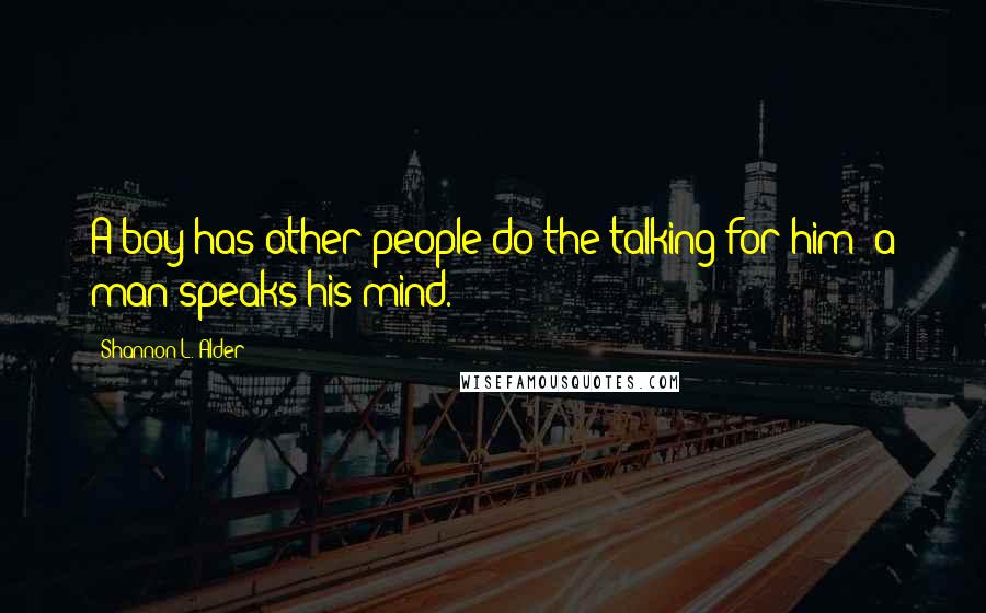 Shannon L. Alder Quotes: A boy has other people do the talking for him; a man speaks his mind.