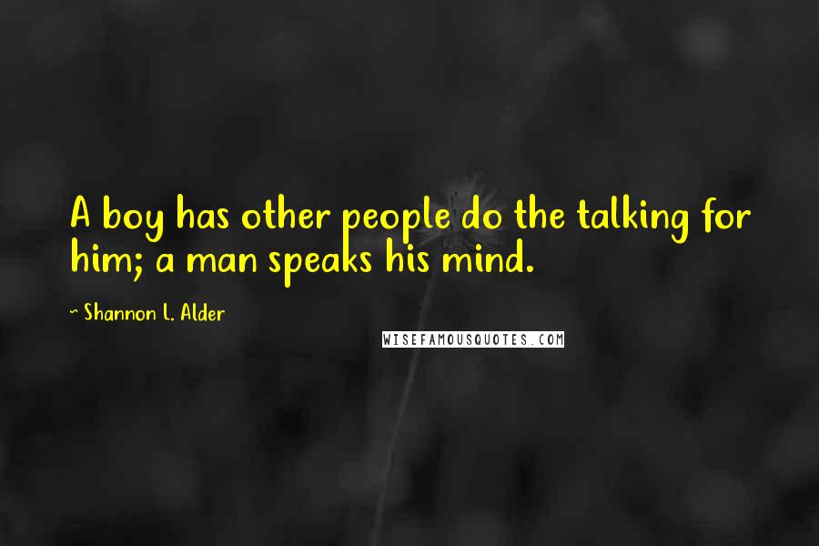 Shannon L. Alder Quotes: A boy has other people do the talking for him; a man speaks his mind.