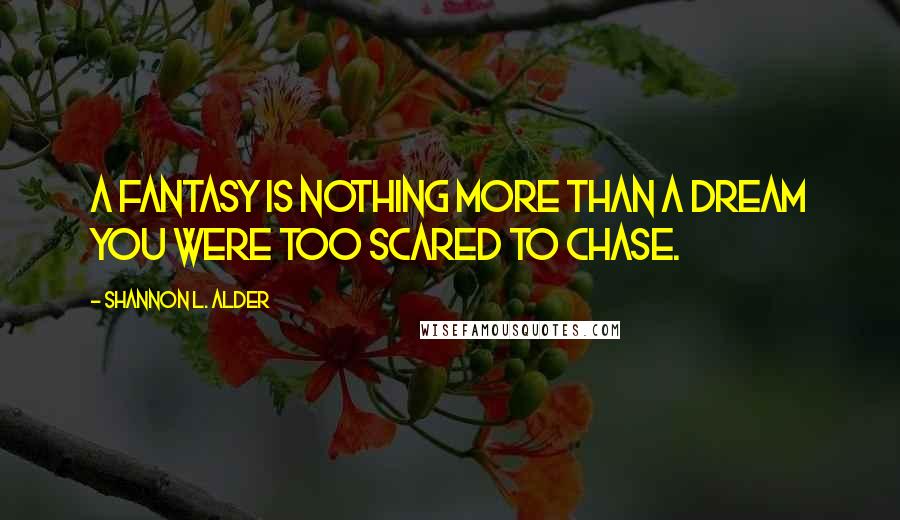 Shannon L. Alder Quotes: A fantasy is nothing more than a dream you were too scared to chase.