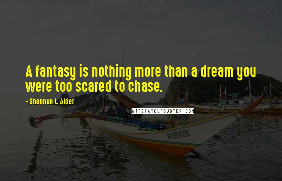 Shannon L. Alder Quotes: A fantasy is nothing more than a dream you were too scared to chase.