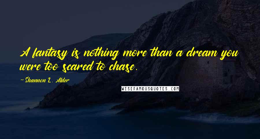 Shannon L. Alder Quotes: A fantasy is nothing more than a dream you were too scared to chase.
