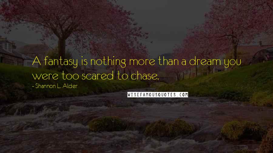 Shannon L. Alder Quotes: A fantasy is nothing more than a dream you were too scared to chase.