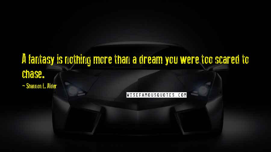 Shannon L. Alder Quotes: A fantasy is nothing more than a dream you were too scared to chase.