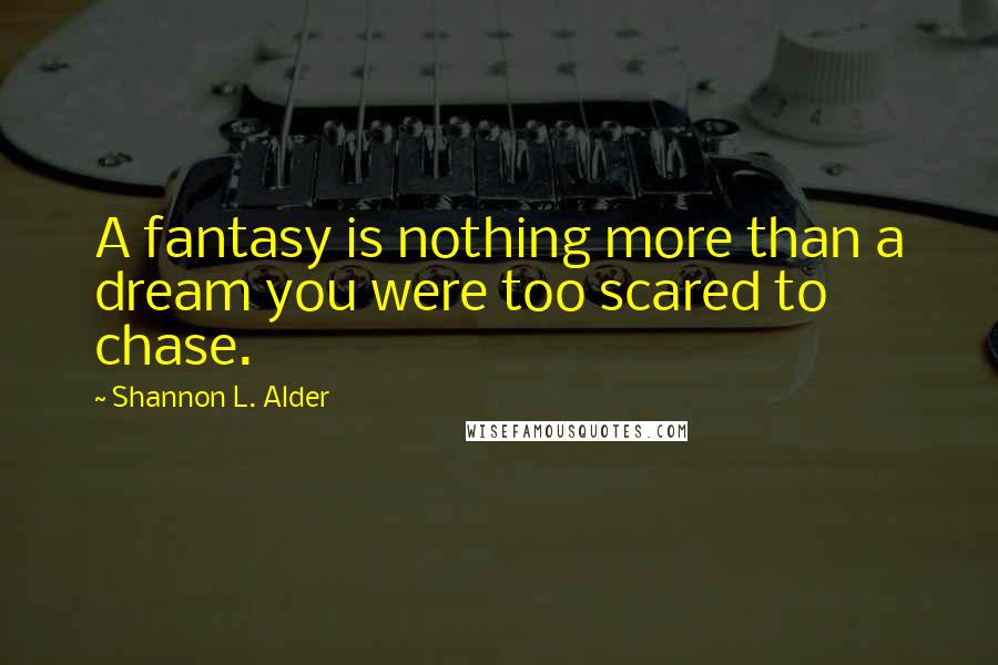 Shannon L. Alder Quotes: A fantasy is nothing more than a dream you were too scared to chase.