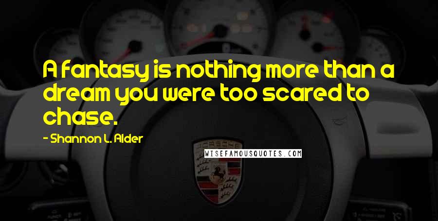 Shannon L. Alder Quotes: A fantasy is nothing more than a dream you were too scared to chase.