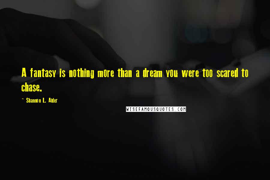 Shannon L. Alder Quotes: A fantasy is nothing more than a dream you were too scared to chase.