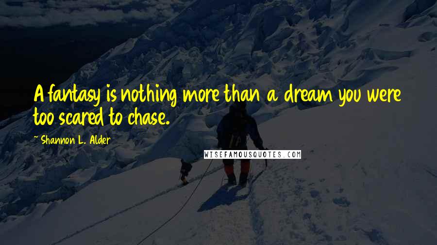 Shannon L. Alder Quotes: A fantasy is nothing more than a dream you were too scared to chase.