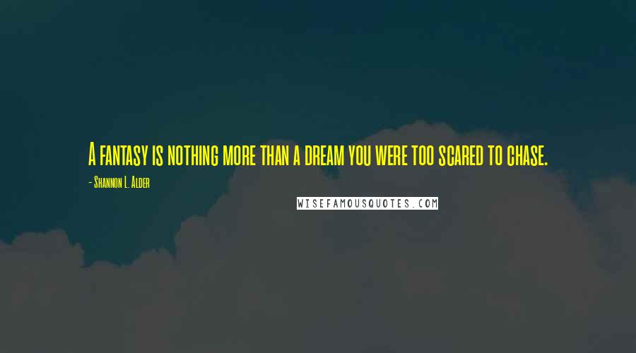 Shannon L. Alder Quotes: A fantasy is nothing more than a dream you were too scared to chase.