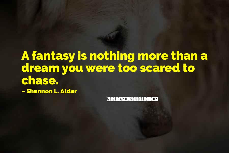 Shannon L. Alder Quotes: A fantasy is nothing more than a dream you were too scared to chase.