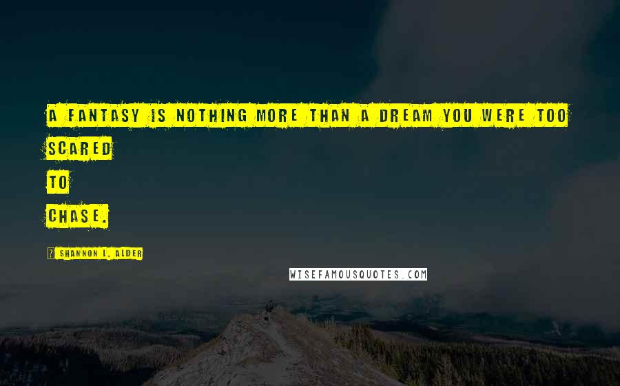 Shannon L. Alder Quotes: A fantasy is nothing more than a dream you were too scared to chase.