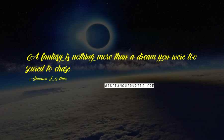 Shannon L. Alder Quotes: A fantasy is nothing more than a dream you were too scared to chase.