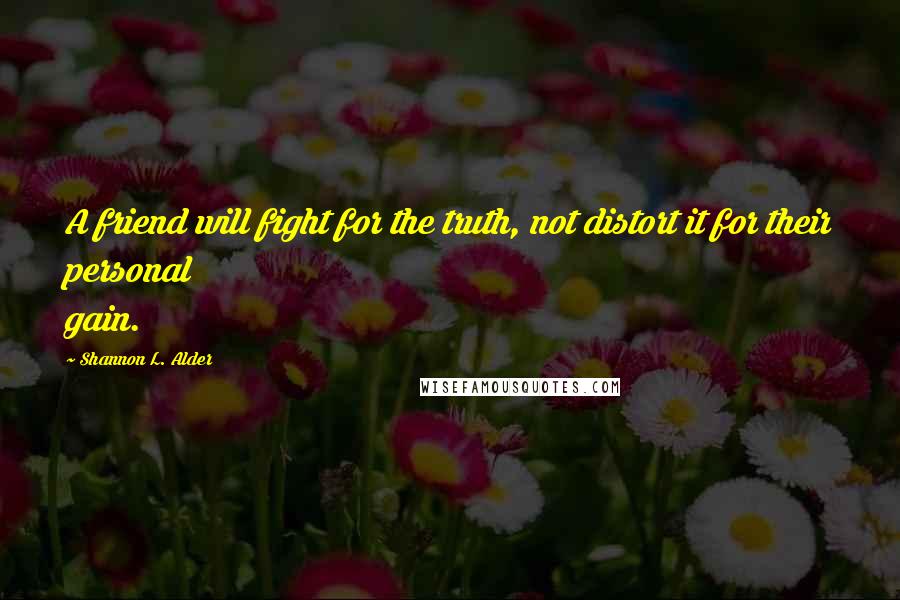 Shannon L. Alder Quotes: A friend will fight for the truth, not distort it for their personal gain.