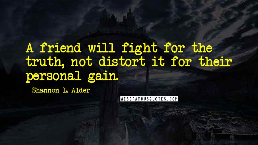 Shannon L. Alder Quotes: A friend will fight for the truth, not distort it for their personal gain.