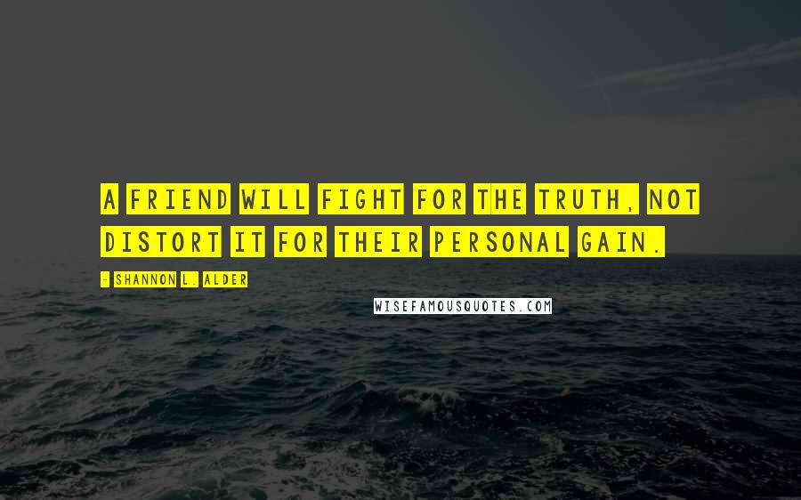 Shannon L. Alder Quotes: A friend will fight for the truth, not distort it for their personal gain.