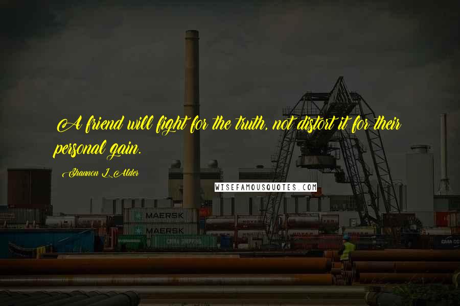 Shannon L. Alder Quotes: A friend will fight for the truth, not distort it for their personal gain.