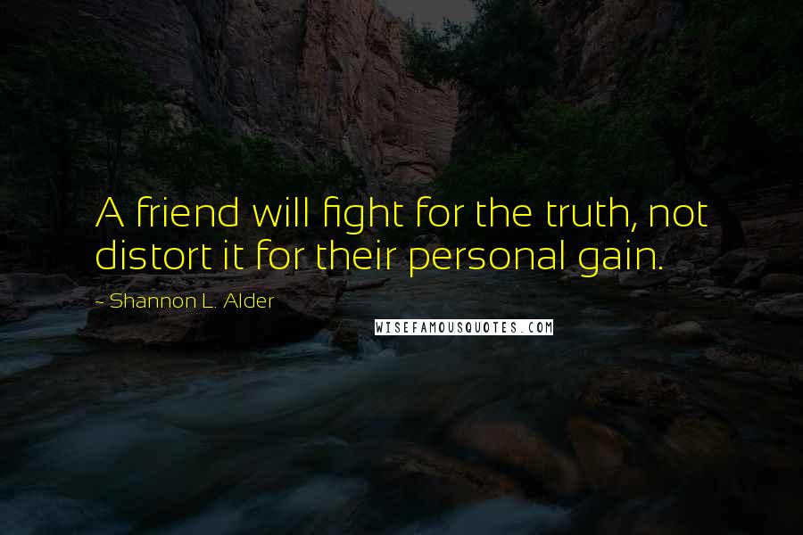 Shannon L. Alder Quotes: A friend will fight for the truth, not distort it for their personal gain.