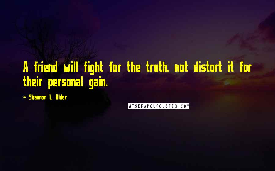 Shannon L. Alder Quotes: A friend will fight for the truth, not distort it for their personal gain.