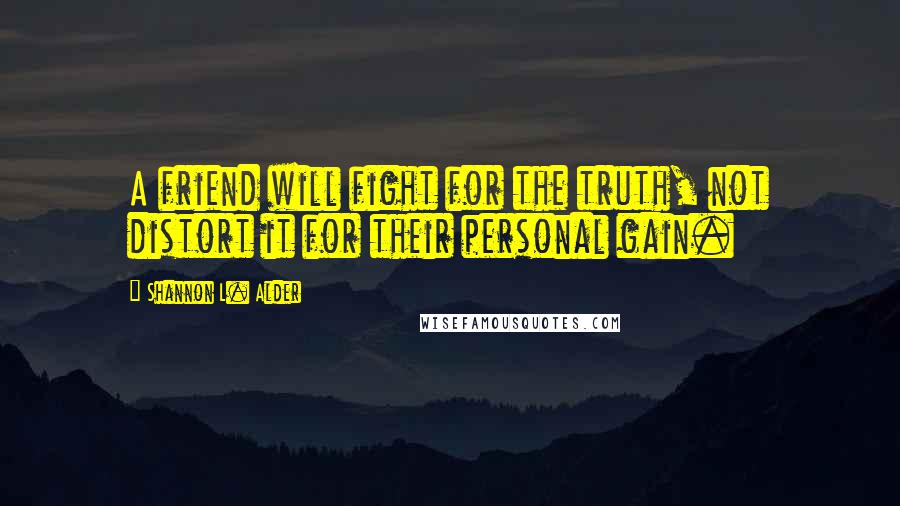 Shannon L. Alder Quotes: A friend will fight for the truth, not distort it for their personal gain.