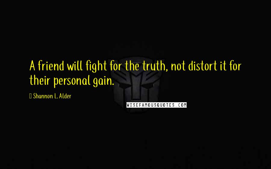 Shannon L. Alder Quotes: A friend will fight for the truth, not distort it for their personal gain.