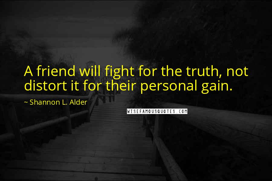Shannon L. Alder Quotes: A friend will fight for the truth, not distort it for their personal gain.
